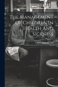 Cover image for The Management Of Children In Health And Sickness