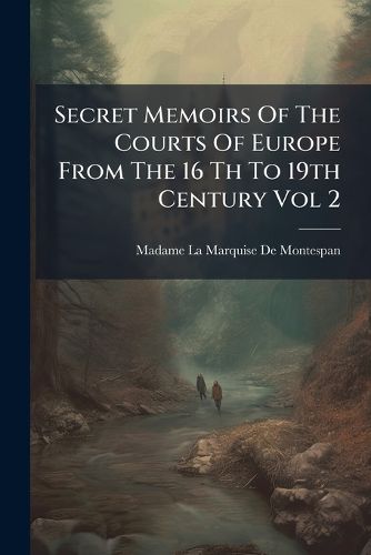 Cover image for Secret Memoirs Of The Courts Of Europe From The 16 Th To 19th Century Vol 2