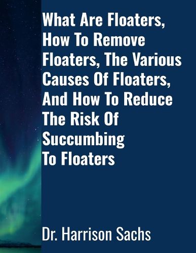 Cover image for What Are Floaters, The Various Causes Of Floaters, How To Remove Floaters, And How To Reduce The Risk Of Succumbing To Floaters
