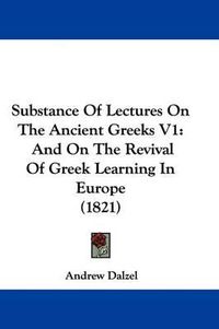 Cover image for Substance of Lectures on the Ancient Greeks V1: And on the Revival of Greek Learning in Europe (1821)