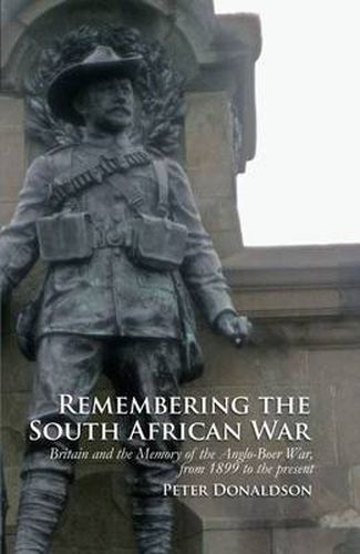 Remembering the South African War: Britain and the Memory of the Anglo-Boer War, from 1899 to the Present