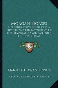 Cover image for Morgan Horses: A Premium Essay on the Origin, History, and Characteristics of This Remarkable American Breed of Horses (1857)