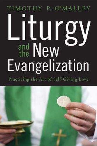 Cover image for Liturgy and the New Evangelization: Practicing the Art of Self-Giving Love