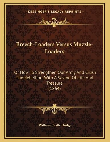 Breech-Loaders Versus Muzzle-Loaders: Or How to Strengthen Our Army and Crush the Rebellion, with a Saving of Life and Treasure (1864)