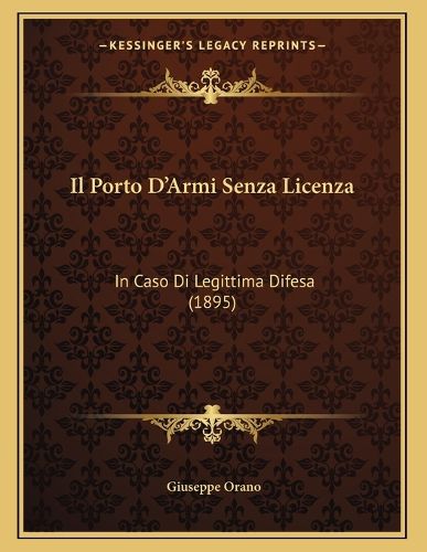 Cover image for Il Porto D'Armi Senza Licenza: In Caso Di Legittima Difesa (1895)