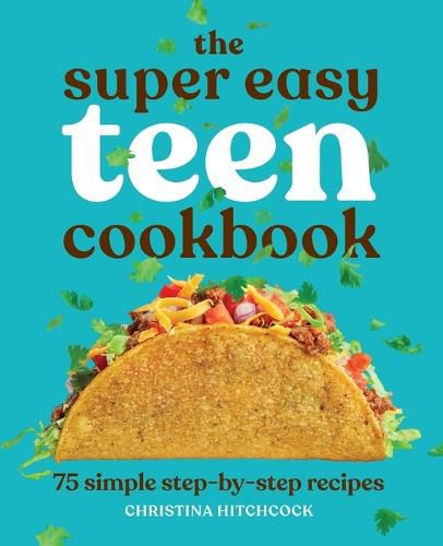 The Super Easy Teen Cookbook: 75 Simple Step-By-Step Recipes