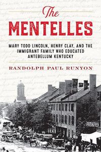 Cover image for The Mentelles: Mary Todd Lincoln, Henry Clay, and the Immigrant Family Who Educated Antebellum Kentucky