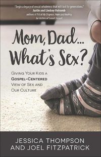 Cover image for Mom, Dad...What's Sex?: Giving Your Kids a Gospel-Centered View of Sex and Our Culture