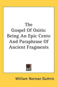 Cover image for The Gospel Of Osiris: Being An Epic Cento And Paraphrase Of Ancient Fragments