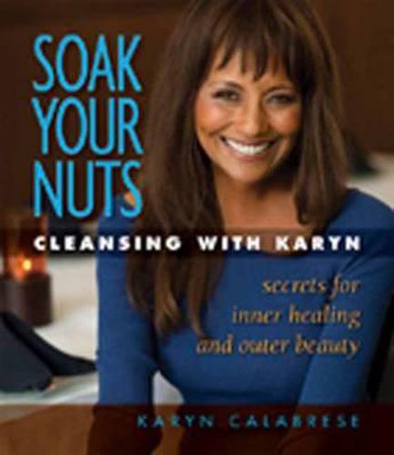 Cover image for Soak Your Nuts: Cleansing with Karyn: Detox Secrets for Inner Healing and Outer Beauty