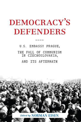 Cover image for Democracy's Defenders: U.S. Embassy Prague, the Fall of Communism in Czechoslovakia, and its Aftermath