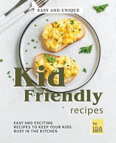 Cover image for Easy and Unique Kid Friendly Recipes: Easy and Exciting Recipes to Keep Your Kids Busy in the Kitchen