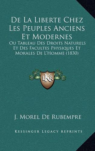 de La Liberte Chez Les Peuples Anciens Et Modernes: Ou Tableau Des Droits Naturels Et Des Facultes Physiques Et Morales de L'Homme (1830)