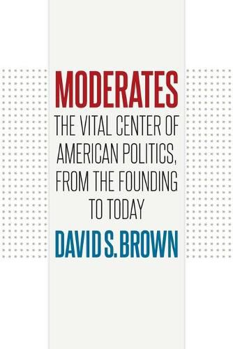 Moderates: The Vital Center of American Politics, from the Founding to Today