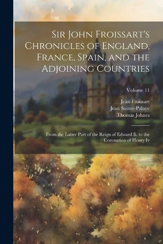 Sir John Froissart's Chronicles of England, France, Spain, and the Adjoining Countries