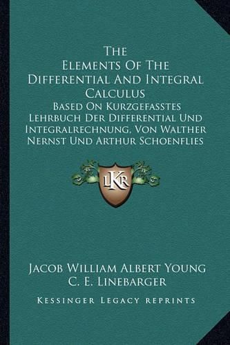 The Elements of the Differential and Integral Calculus: Based on Kurzgefasstes Lehrbuch Der Differential Und Integralrechnung, Von Walther Nernst Und Arthur Schoenflies (1900)