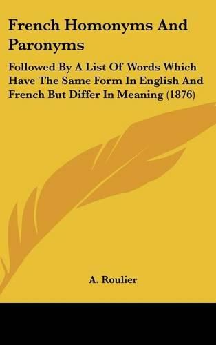 Cover image for French Homonyms and Paronyms: Followed by a List of Words Which Have the Same Form in English and French But Differ in Meaning (1876)