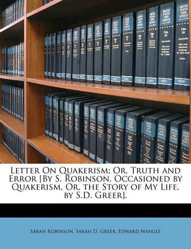 Letter on Quakerism; Or, Truth and Error [By S. Robinson, Occasioned by Quakerism, Or, the Story of My Life, by S.D. Greer].