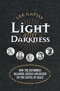 Cover image for Light after Darkness: How the Reformers regained, retold and relied on the gospel of grace