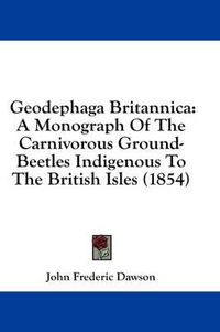 Cover image for Geodephaga Britannica: A Monograph of the Carnivorous Ground-Beetles Indigenous to the British Isles (1854)