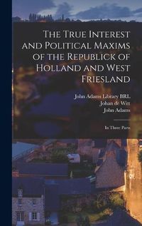 Cover image for The True Interest and Political Maxims of the Republick of Holland and West Friesland