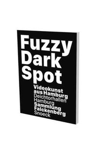 Cover image for Fuzzy Dark Spot: Video Art from Hamburg in Connection with the Falckenberg Collection