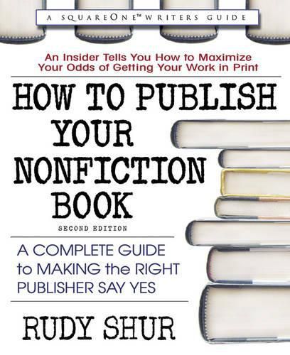 How to Publish Your Nonfiction Book: A Complete Guide to Making the Right Publishers Say Yes