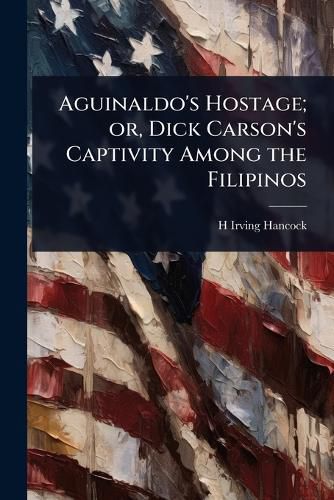 Cover image for Aguinaldo's Hostage; or, Dick Carson's Captivity Among the Filipinos