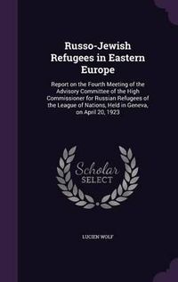 Cover image for Russo-Jewish Refugees in Eastern Europe: Report on the Fourth Meeting of the Advisory Committee of the High Commissioner for Russian Refugees of the League of Nations, Held in Geneva, on April 20, 1923