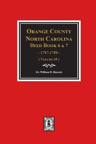 Orange County, North Carolina Deed Books 6 and 7, 1797-1799. (Volume #5)