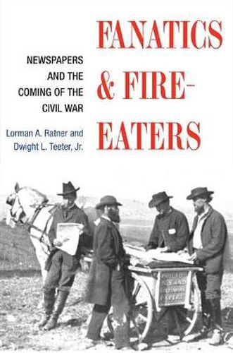 Fanatics and Fire-eaters: Newspapers and the Coming of the Civil War