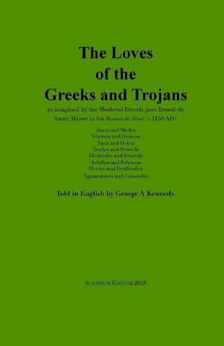 Cover image for The Loves of the Greeks and Trojans: as imagined by the Medieval French poet Benoit de Sante Maure in his Roman de Troie (c.1150 AD)