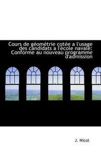 Cover image for Cours De Geometrie Cotee a L'usage Des Candidats a L'ecole Navale: Conforme Au Nouveau Programme D'a