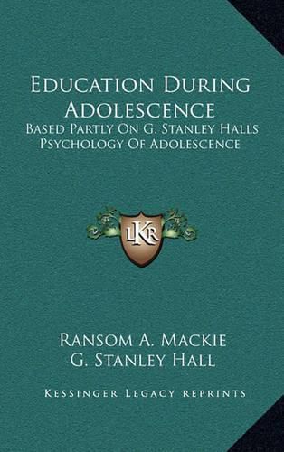 Education During Adolescence: Based Partly on G. Stanley Halls Psychology of Adolescence