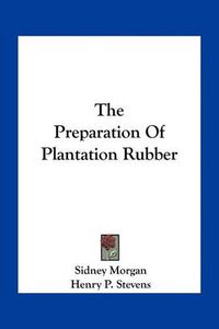 Cover image for The Preparation of Plantation Rubber