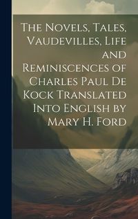 Cover image for The Novels, Tales, Vaudevilles, Life and Reminiscences of Charles Paul De Kock Translated Into English by Mary H. Ford