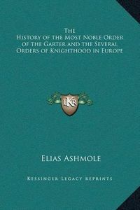 Cover image for The History of the Most Noble Order of the Garter and the Several Orders of Knighthood in Europe