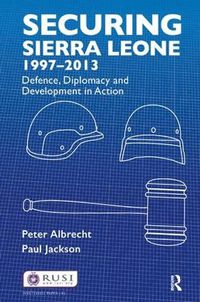 Cover image for Securing Sierra Leone, 1997-2013: Defence, Diplomacy and Development in Action