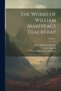 Cover image for The Works of William Makepeace Thackeray; Volume 7