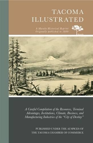 Cover image for Tacoma Illustrated: A Careful Compilation of the Resources, Terminal Advantages, Institutions, Climate, Business, and Manufacturing Industries of the  City of Destiny