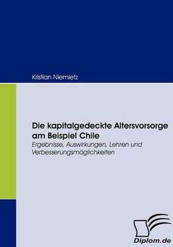 Cover image for Die kapitalgedeckte Altersvorsorge am Beispiel Chile: Ergebnisse, Auswirkungen, Lehren und Verbesserungsmoeglichkeiten