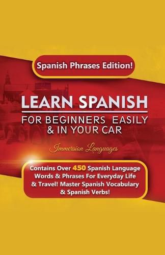 Cover image for Learn Spanish For Beginners Easily & In Your Car: Spanish Phrases Edition! Contains Over 450 Spanish Language Words & Phrases For Everyday Life & Travel! Master Spanish Vocabulary & Spanish Verbs!