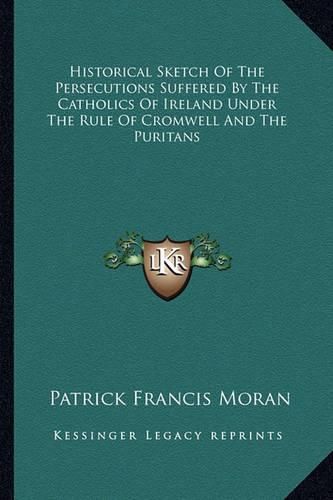 Cover image for Historical Sketch of the Persecutions Suffered by the Catholics of Ireland Under the Rule of Cromwell and the Puritans