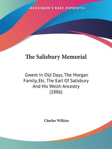 Cover image for The Salisbury Memorial: Gwent in Old Days, the Morgan Family, Etc. the Earl of Salisbury and His Welsh Ancestry (1886)