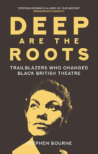 Cover image for Deep Are the Roots: Trailblazers Who Changed Black British Theatre