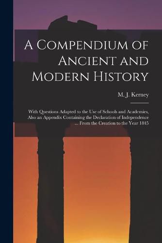 Cover image for A Compendium of Ancient and Modern History [microform]: With Questions Adapted to the Use of Schools and Academies, Also an Appendix Containing the Declaration of Independence ... From the Creation to the Year 1845