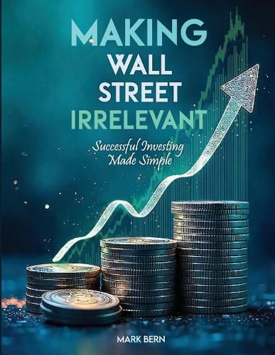 Cover image for Making Wall Street Irrelevant Successful Investing Made Simple