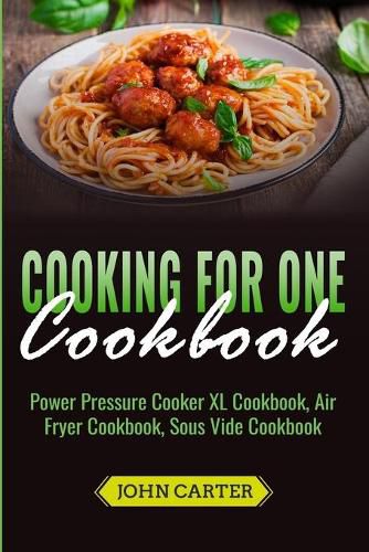 Cover image for Cooking For One Cookbook: Power Pressure Cooker XL Cookbook, Air Fryer Cookbook, Sous Vide Cookbook