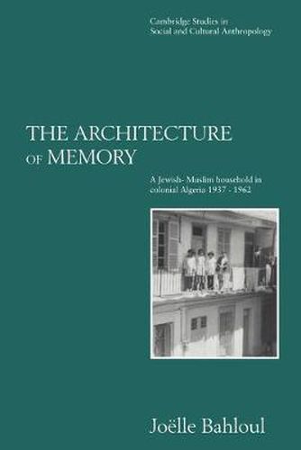 Cover image for The Architecture of Memory: A Jewish-Muslim Household in Colonial Algeria, 1937-1962