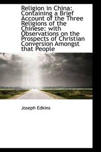 Cover image for Religion in China: Containing a Brief Account of the Three Religions of the Chinese: with Observatio